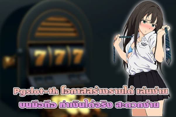 Pgslot-th โอกาสสร้างรายได้ เล่นง่ายบนมือถือ ทำเงินได้จริง สะดวกง่าย
