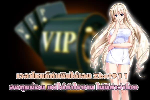 เวลาไหนก็ทำเงินได้เลย Zbet911 ลงทุนน้อยกำไรงาม ไม่มีคำว่าโกง